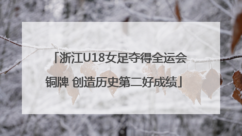 浙江U18女足夺得全运会铜牌 创造历史第二好成绩